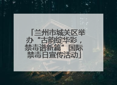 兰州市城关区举办“古韵绽华彩，禁毒谱新篇”国际禁毒日宣传活动