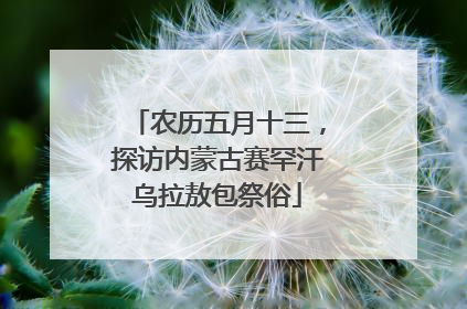 农历五月十三，探访内蒙古赛罕汗乌拉敖包祭俗