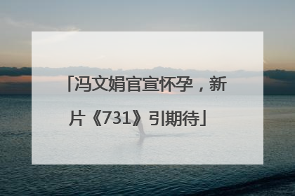 冯文娟官宣怀孕，新片《731》引期待