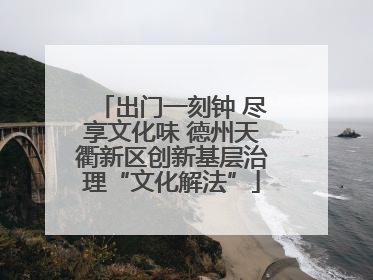 出门一刻钟 尽享文化味 德州天衢新区创新基层治理“文化解法”