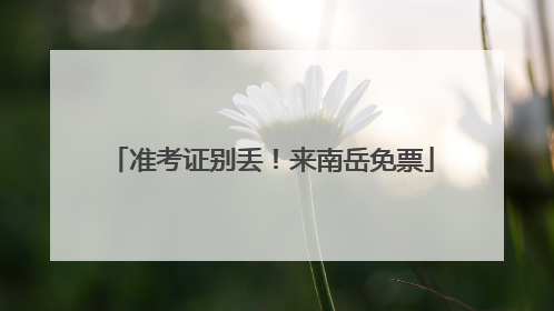 准考证别丢！来南岳免票