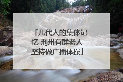 几代人的集体记忆 荆州有群老人坚持做广播体操
