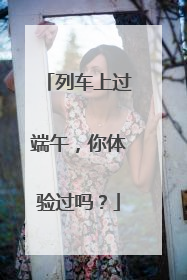 列车上过端午，你体验过吗？