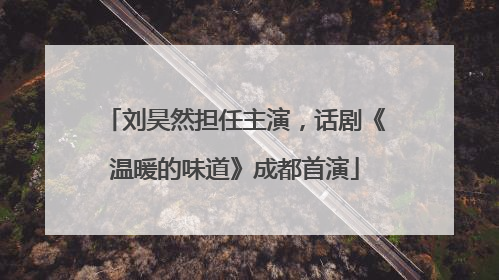 刘昊然担任主演，话剧《温暖的味道》成都首演