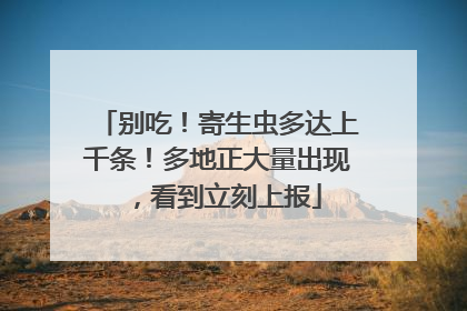 别吃！寄生虫多达上千条！多地正大量出现，看到立刻上报