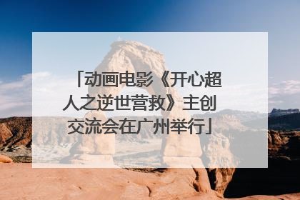 动画电影《开心超人之逆世营救》主创交流会在广州举行