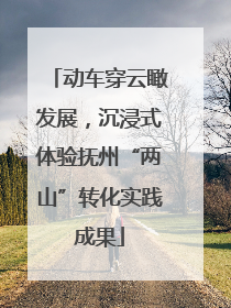 动车穿云瞰发展，沉浸式体验抚州“两山”转化实践成果