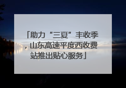 助力“三夏”丰收季，山东高速平度西收费站推出贴心服务
