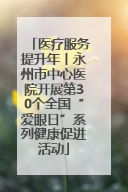 医疗服务提升年丨永州市中心医院开展第30个全国“爱眼日”系列健康促进活动