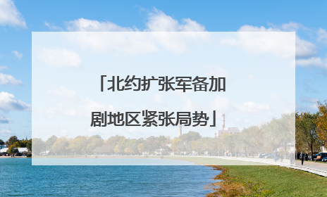 北约扩张军备加剧地区紧张局势