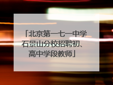 北京第一七一中学石景山分校招聘初、高中学段教师