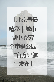 北京号最精彩｜城市副中心57个市级公园“官方导航”发布