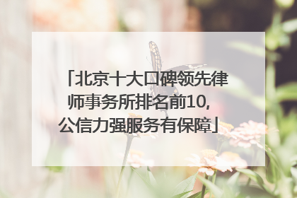 北京十大口碑领先律师事务所排名前10,公信力强服务有保障