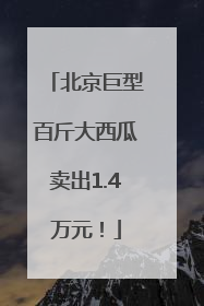 北京巨型百斤大西瓜卖出1.4万元！