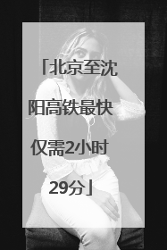 北京至沈阳高铁最快仅需2小时29分