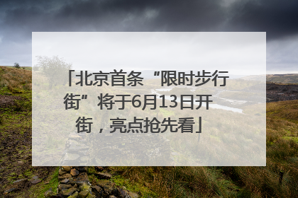 北京首条“限时步行街”将于6月13日开街，亮点抢先看