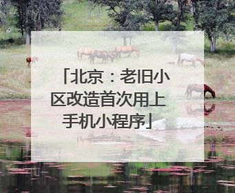 北京：老旧小区改造首次用上手机小程序