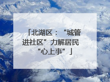北湖区：“城管进社区”力解居民“心上事”