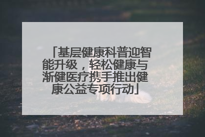 基层健康科普迎智能升级，轻松健康与渐健医疗携手推出健康公益专项行动