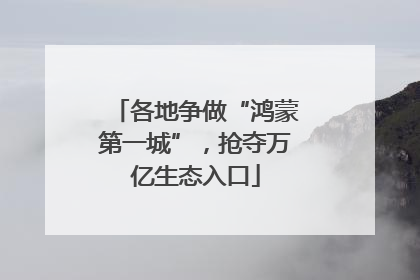 各地争做“鸿蒙第一城”，抢夺万亿生态入口
