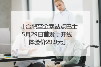 合肥至金寨站点巴士5月29日首发，开线体验价29.9元