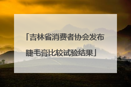 吉林省消费者协会发布睫毛膏比较试验结果