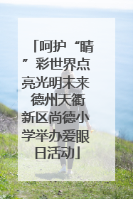 呵护“睛”彩世界点亮光明未来 德州天衢新区尚德小学举办爱眼日活动