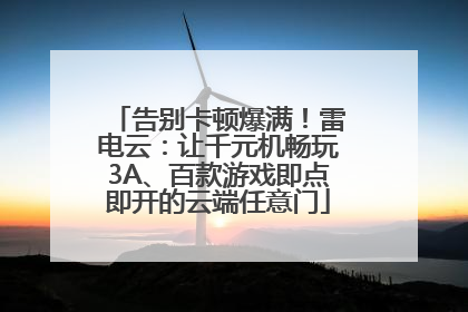 告别卡顿爆满！雷电云：让千元机畅玩3A、百款游戏即点即开的云端任意门