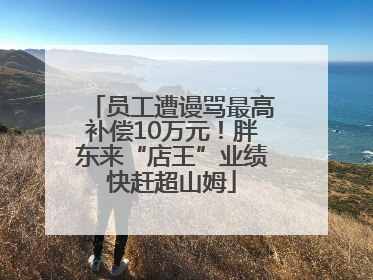 员工遭谩骂最高补偿10万元！胖东来“店王”业绩快赶超山姆