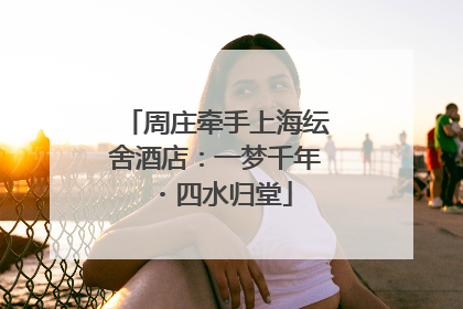 周庄牵手上海纭舍酒店：一梦千年・四水归堂