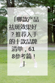 哪款产品祛斑效果好？推荐入手的十款品牌清单，618参考篇！