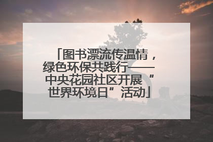 图书漂流传温情，绿色环保共践行——中央花园社区开展“世界环境日”活动