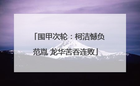 围甲次轮：柯洁憾负范胤 龙华苦吞连败