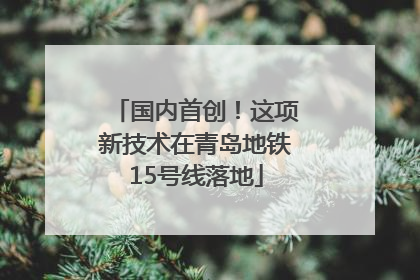 国内首创！这项新技术在青岛地铁15号线落地