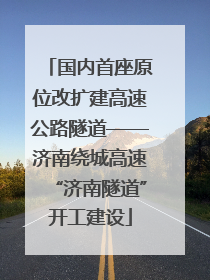 国内首座原位改扩建高速公路隧道——济南绕城高速“济南隧道”开工建设