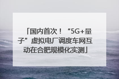 国内首次！“5G+量子”虚拟电厂调度车网互动在合肥规模化实测