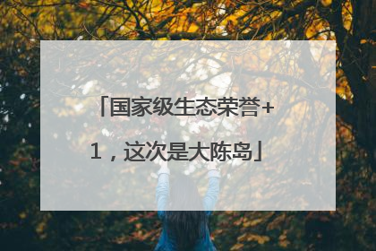 国家级生态荣誉+1，这次是大陈岛