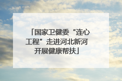 国家卫健委“连心工程”走进河北新河开展健康帮扶