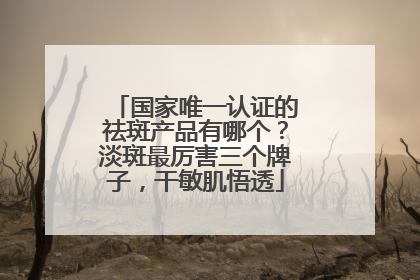 国家唯一认证的祛斑产品有哪个？淡斑最厉害三个牌子，干敏肌悟透