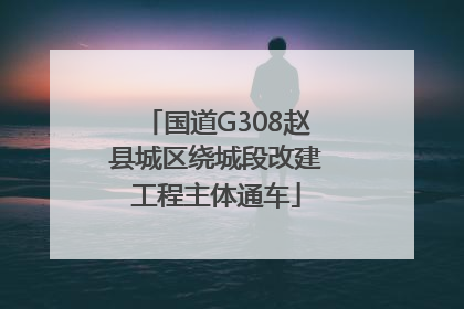国道G308赵县城区绕城段改建工程主体通车