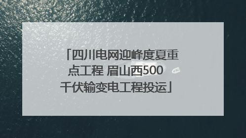 四川电网迎峰度夏重点工程 眉山西500千伏输变电工程投运