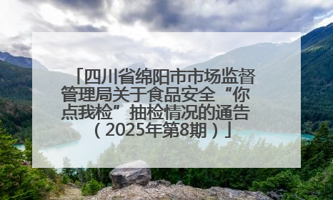 四川省绵阳市市场监督管理局关于食品安全“你点我检”抽检情况的通告（2025年第8期）