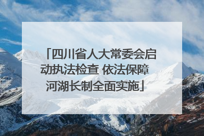 四川省人大常委会启动执法检查 依法保障河湖长制全面实施
