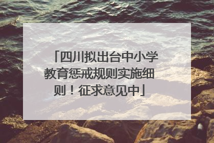 四川拟出台中小学教育惩戒规则实施细则！征求意见中