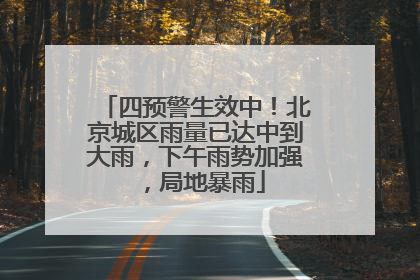 四预警生效中！北京城区雨量已达中到大雨，下午雨势加强，局地暴雨