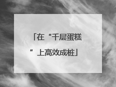 在“千层蛋糕”上高效成桩
