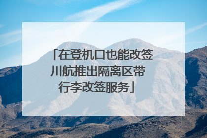 在登机口也能改签 川航推出隔离区带行李改签服务
