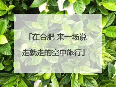 在合肥 来一场说走就走的空中旅行