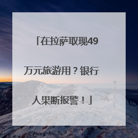在拉萨取现49万元旅游用？银行人果断报警！