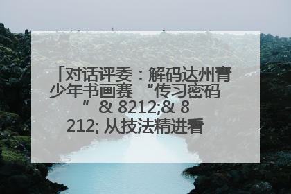 对话评委：解码达州青少年书画赛 “传习密码”& 8212;& 8212; 从技法精进看文化传承新活力